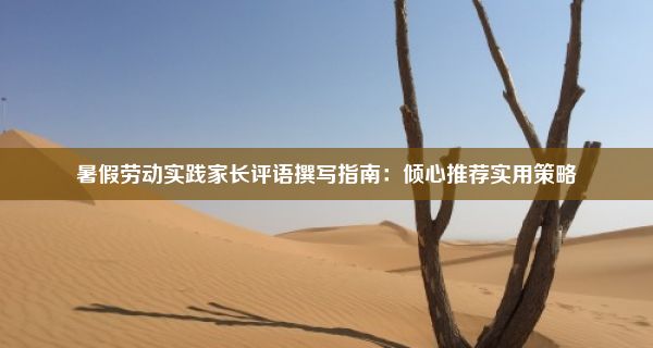 暑假劳动实践家长评语撰写指南：倾心推荐实用策略