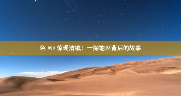 色 999 惊现清镇：一探地区背后的故事