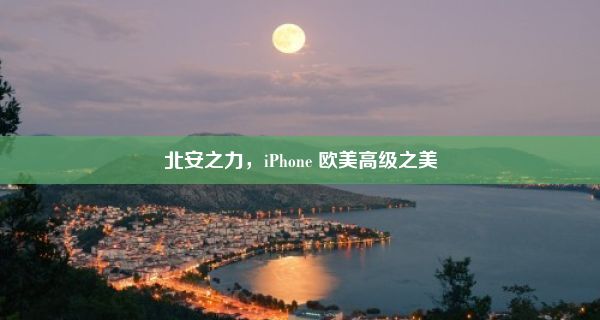 北安之力，iPhone 欧美高级之美