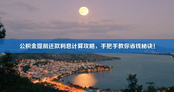 公积金提前还款利息计算攻略，手把手教你省钱秘诀！