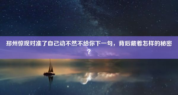 邳州惊现对准了自己动不然不给你下一句，背后藏着怎样的秘密？