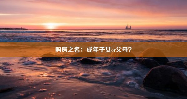 购房之名：成年子女or父母？