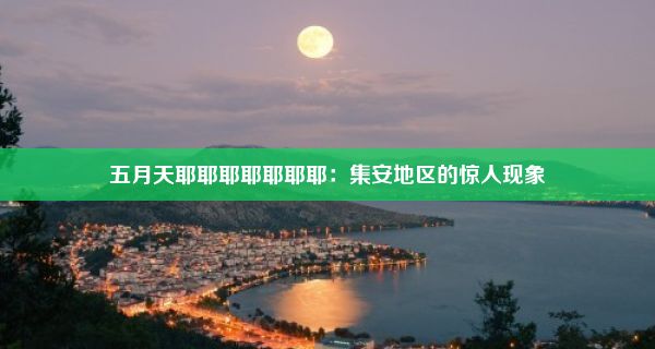 五月天耶耶耶耶耶耶耶：集安地区的惊人现象