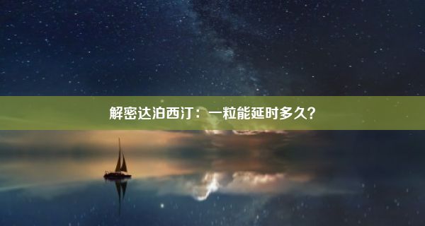 解密达泊西汀：一粒能延时多久？