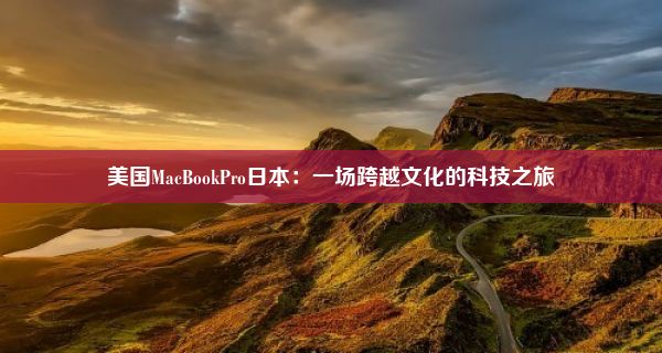 美国MacBookPro日本：一场跨越文化的科技之旅