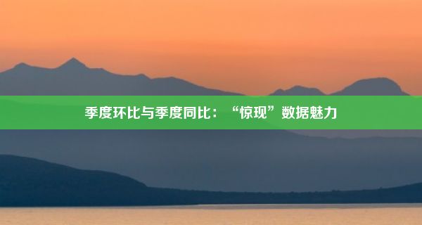 季度环比与季度同比：“惊现”数据魅力