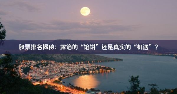 股票排名揭秘：露馅的“馅饼”还是真实的“机遇”？