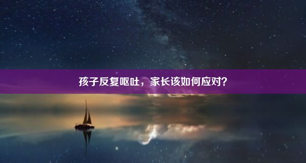 孩子反复呕吐，家长该如何应对？