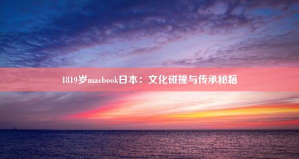 1819岁macbook日本：文化碰撞与传承秘籍