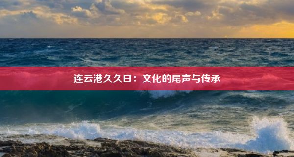 连云港久久日：文化的尾声与传承