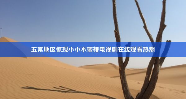 五常地区惊现小小水蜜桃电视剧在线观看热潮