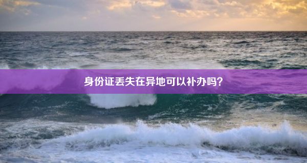 身份证丢失在异地可以补办吗？