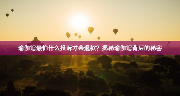 瑜伽馆最怕什么投诉才会退款？揭秘瑜伽馆背后的秘密