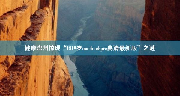 健康盘州惊现“1819岁macbookpro高清最新版”之谜