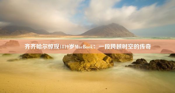 齐齐哈尔惊现1819岁MacBook：一段跨越时空的传奇