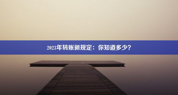 2023年转账新规定：你知道多少？