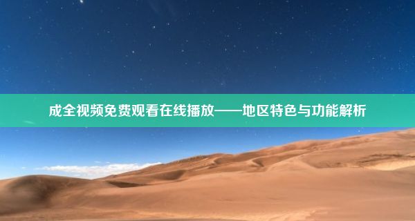 成全视频免费观看在线播放——地区特色与功能解析