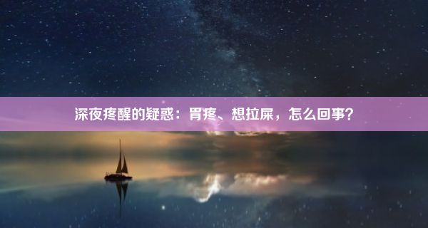 深夜疼醒的疑惑：胃疼、想拉屎，怎么回事？