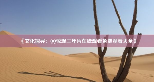 《文化探寻：QQ惊现三年片在线观看免费观看大全》