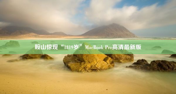 鞍山惊现“1819岁”MacBook Pro高清最新版