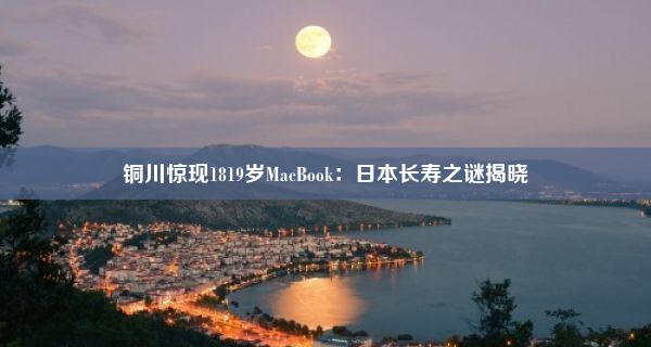 铜川惊现1819岁MacBook：日本长寿之谜揭晓