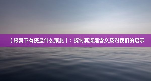 【腋窝下有疣是什么预兆】：探讨其深层含义及对我们的启示