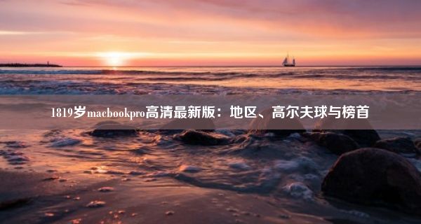 1819岁macbookpro高清最新版：地区、高尔夫球与榜首