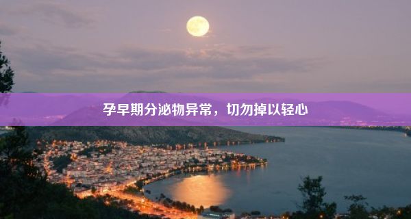 孕早期分泌物异常，切勿掉以轻心