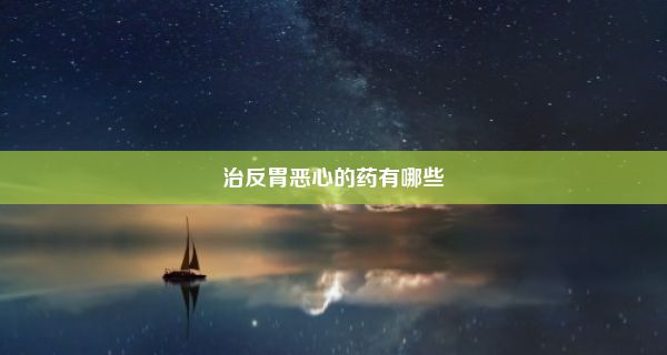 治反胃恶心的药有哪些