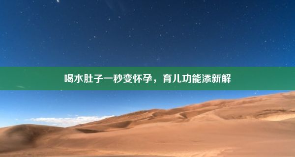 喝水肚子一秒变怀孕，育儿功能添新解