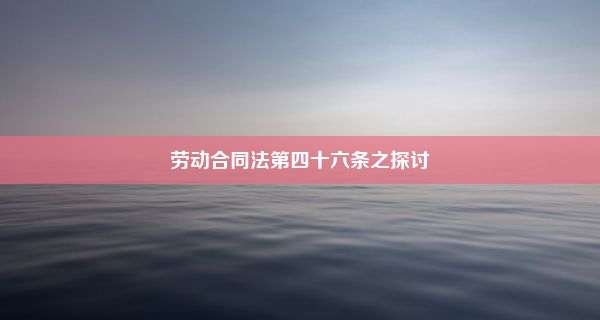 劳动合同法第四十六条之探讨