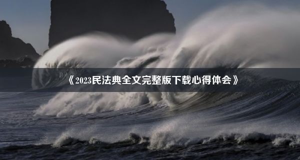 《2023民法典全文完整版下载心得体会》