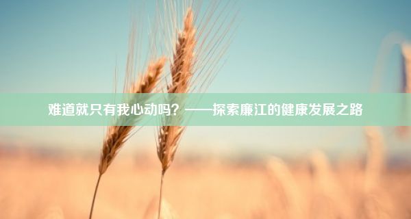 难道就只有我心动吗？——探索廉江的健康发展之路