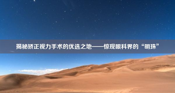 揭秘矫正视力手术的优选之地——惊现眼科界的“明珠”