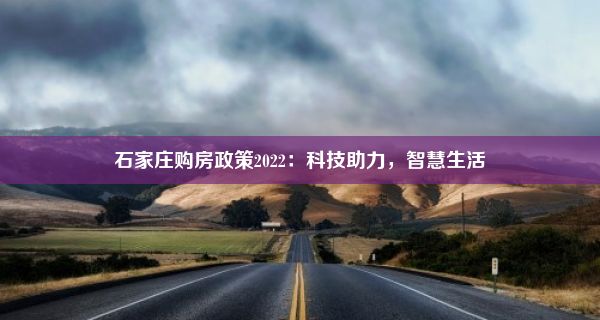 石家庄购房政策2022：科技助力，智慧生活