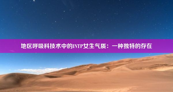 地区呼吸科技术中的INTP女生气质：一种独特的存在