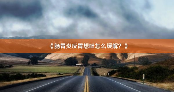 《肠胃炎反胃想吐怎么缓解？》