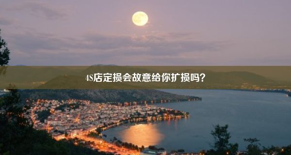 4S店定损会故意给你扩损吗？