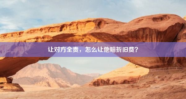 让对方全责，怎么让他赔折旧费？