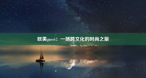 欧美gucci：一场跨文化的时尚之旅