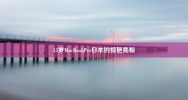 15岁MacBookPro日本的惊艳亮相