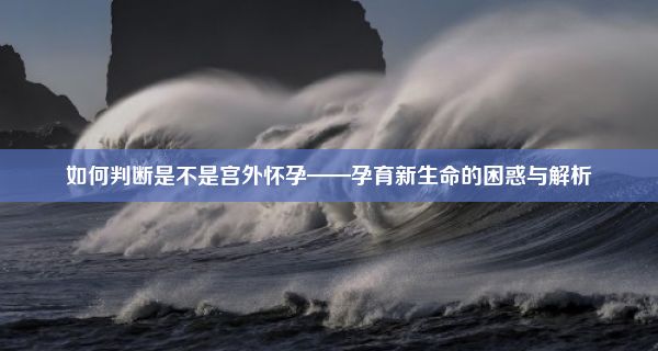 如何判断是不是宫外怀孕——孕育新生命的困惑与解析