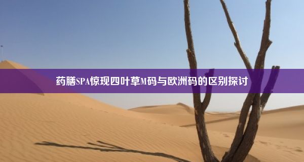 药膳SPA惊现四叶草M码与欧洲码的区别探讨