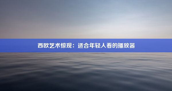 西欧艺术惊现：适合年轻人看的播放器