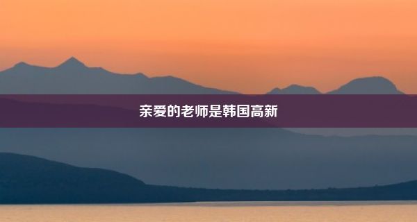 亲爱的老师是韩国高新