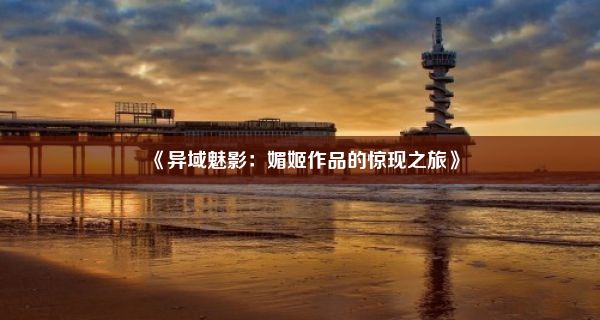 《异域魅影：媚姬作品的惊现之旅》