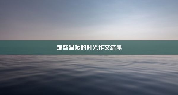 那些温暖的时光作文结尾