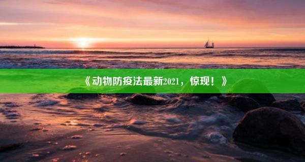 《动物防疫法最新2021，惊现！》