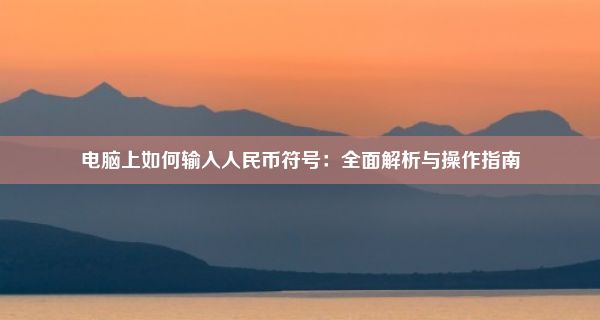 电脑上如何输入人民币符号：全面解析与操作指南