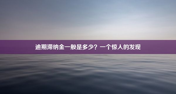 逾期滞纳金一般是多少？一个惊人的发现